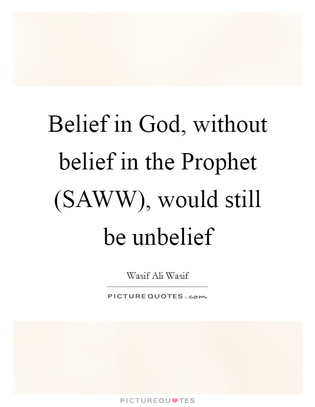 Belief in God, without belief in the Prophet (SAWW), would still be unbelief Picture Quote #1