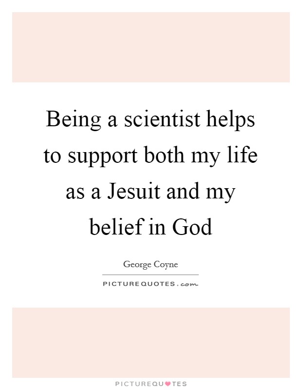 Being a scientist helps to support both my life as a Jesuit and my belief in God Picture Quote #1