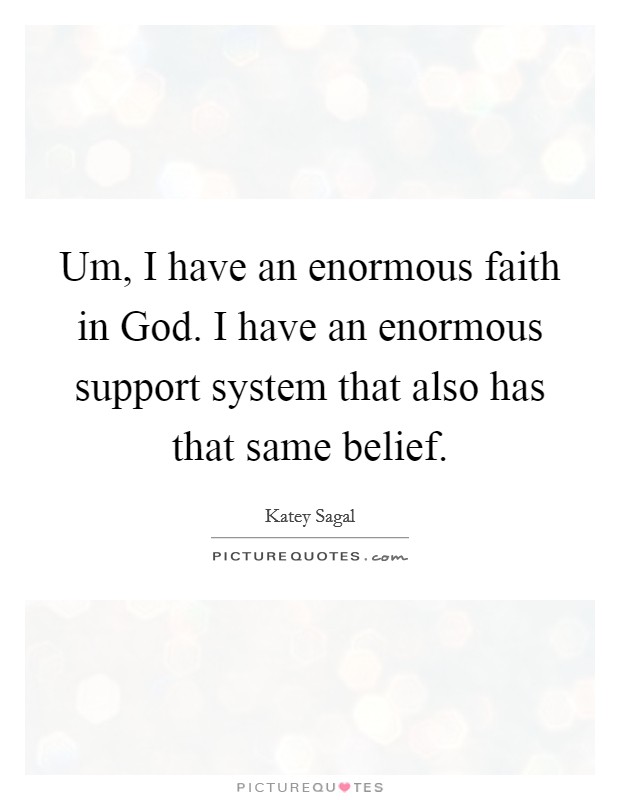 Um, I have an enormous faith in God. I have an enormous support system that also has that same belief. Picture Quote #1