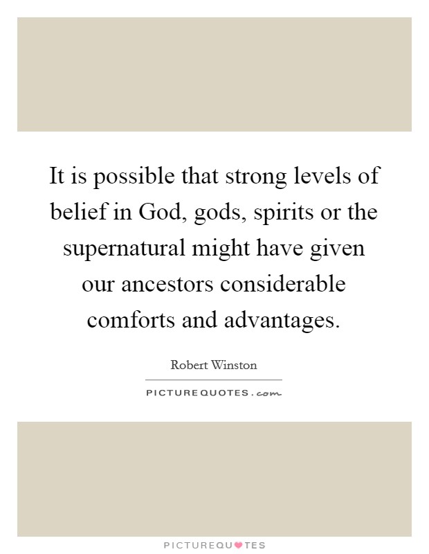 It is possible that strong levels of belief in God, gods, spirits or the supernatural might have given our ancestors considerable comforts and advantages Picture Quote #1