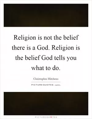 Religion is not the belief there is a God. Religion is the belief God tells you what to do Picture Quote #1