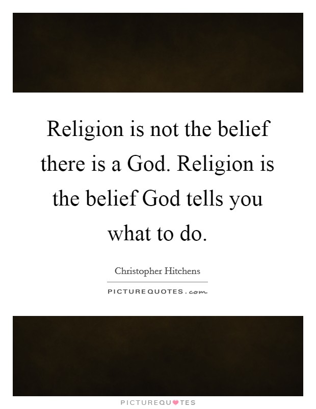 Religion is not the belief there is a God. Religion is the belief God tells you what to do. Picture Quote #1