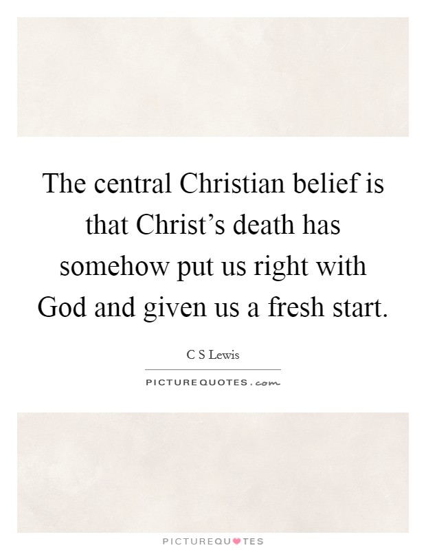 The central Christian belief is that Christ's death has somehow put us right with God and given us a fresh start. Picture Quote #1
