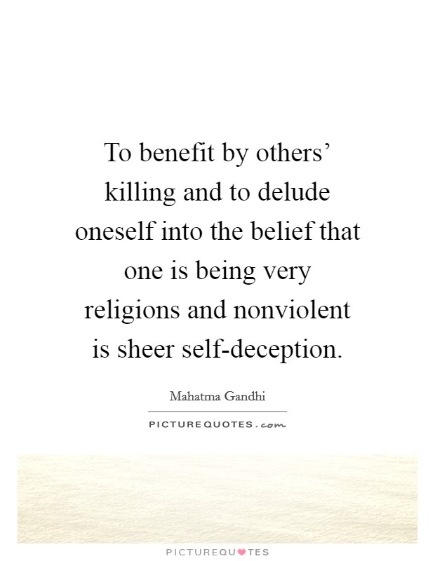 To benefit by others' killing and to delude oneself into the belief that one is being very religions and nonviolent is sheer self-deception. Picture Quote #1