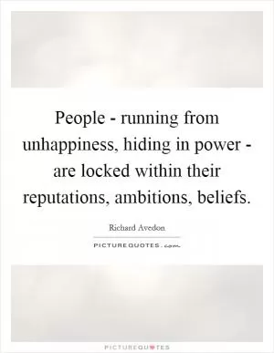 People - running from unhappiness, hiding in power - are locked within their reputations, ambitions, beliefs Picture Quote #1