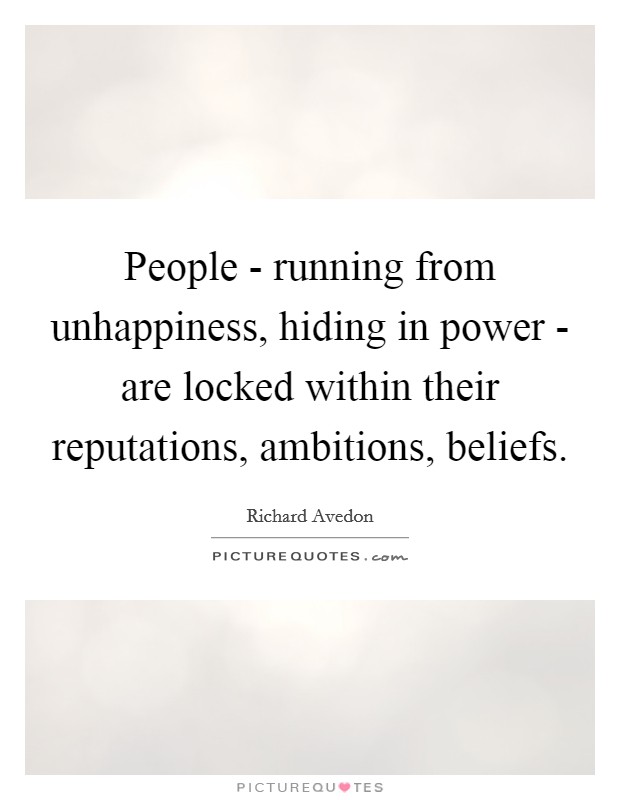 People - running from unhappiness, hiding in power - are locked within their reputations, ambitions, beliefs. Picture Quote #1