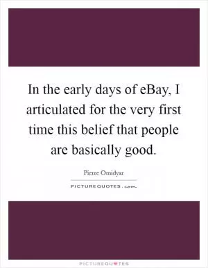 In the early days of eBay, I articulated for the very first time this belief that people are basically good Picture Quote #1