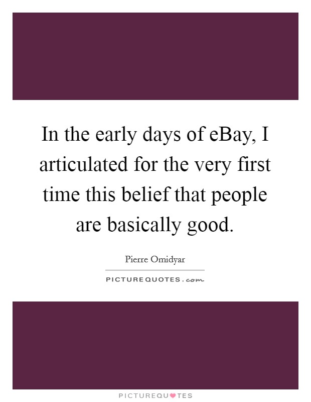 In the early days of eBay, I articulated for the very first time this belief that people are basically good. Picture Quote #1