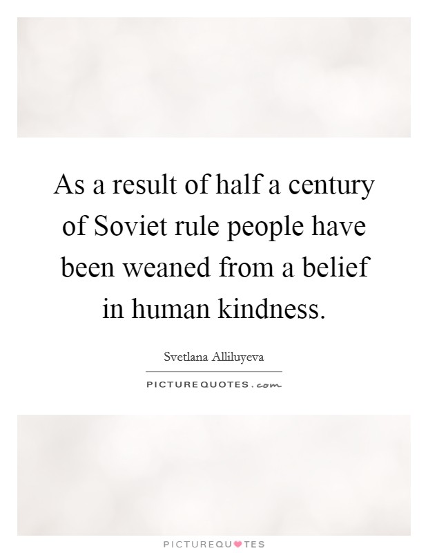 As a result of half a century of Soviet rule people have been weaned from a belief in human kindness. Picture Quote #1