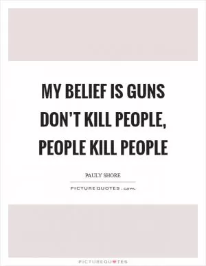My belief is guns don’t kill people, people kill people Picture Quote #1