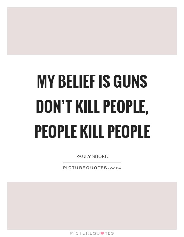 My belief is guns don't kill people, people kill people Picture Quote #1
