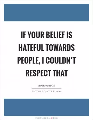 If your belief is hateful towards people, I couldn’t respect that Picture Quote #1