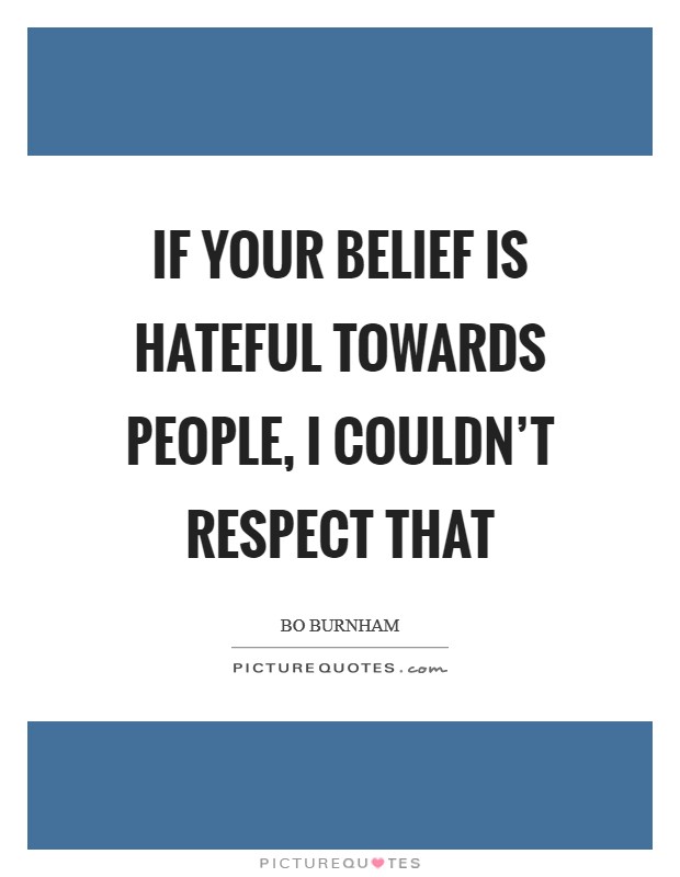 If your belief is hateful towards people, I couldn't respect that Picture Quote #1
