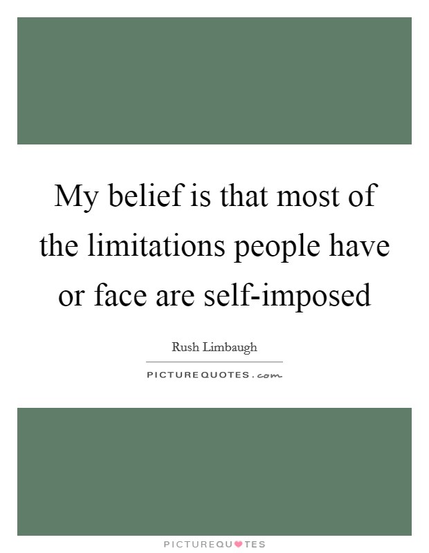 My belief is that most of the limitations people have or face are self-imposed Picture Quote #1