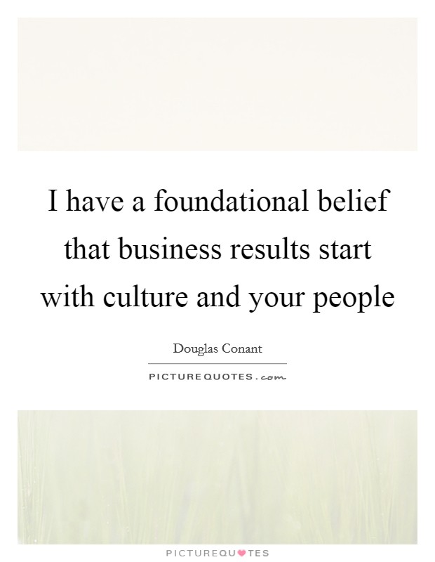 I have a foundational belief that business results start with culture and your people Picture Quote #1