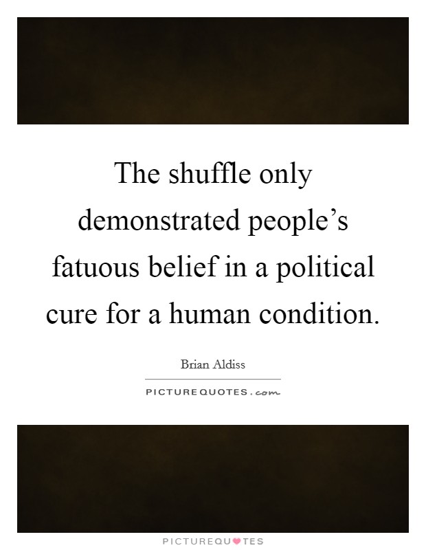 The shuffle only demonstrated people's fatuous belief in a political cure for a human condition. Picture Quote #1