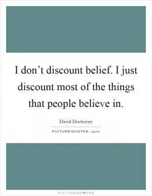 I don’t discount belief. I just discount most of the things that people believe in Picture Quote #1
