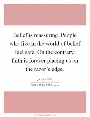 Belief is reassuring. People who live in the world of belief feel safe. On the contrary, faith is forever placing us on the razor’s edge Picture Quote #1