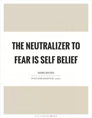 The neutralizer to fear is self belief Picture Quote #1