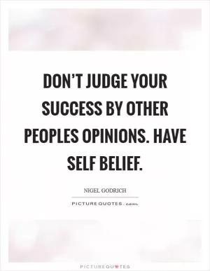Don’t judge your success by other peoples opinions. Have self belief Picture Quote #1