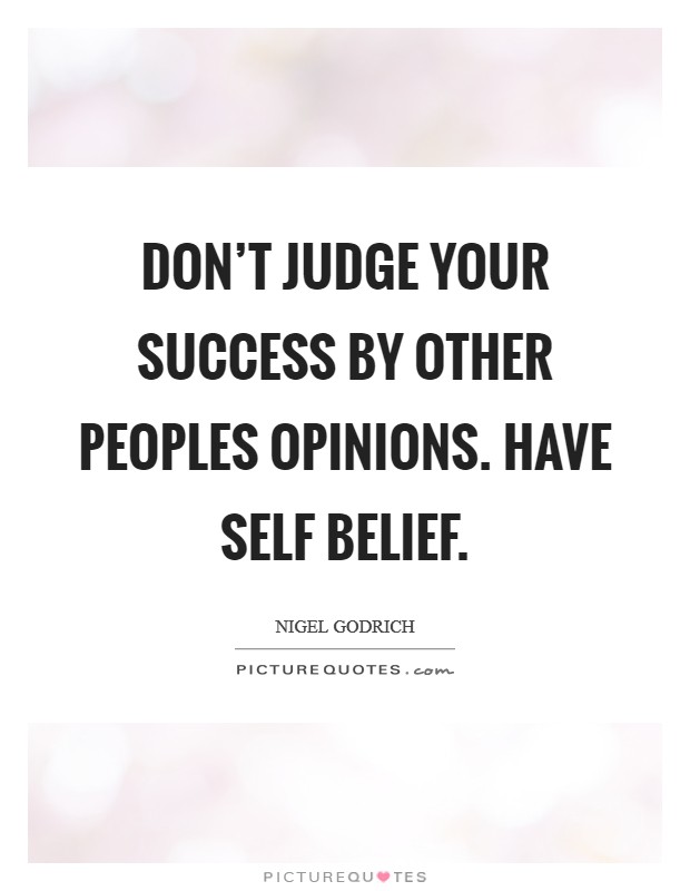 Don't judge your success by other peoples opinions. Have self belief. Picture Quote #1