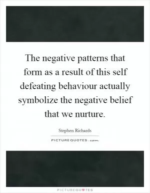 The negative patterns that form as a result of this self defeating behaviour actually symbolize the negative belief that we nurture Picture Quote #1