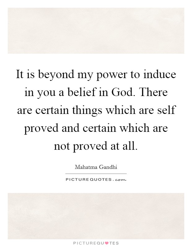 It is beyond my power to induce in you a belief in God. There are certain things which are self proved and certain which are not proved at all. Picture Quote #1