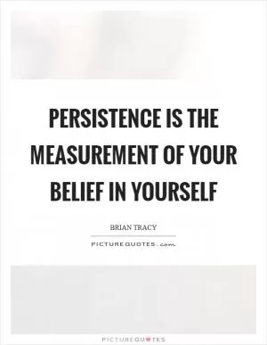 Persistence is the measurement of your belief in yourself Picture Quote #1