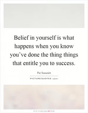 Belief in yourself is what happens when you know you’ve done the thing things that entitle you to success Picture Quote #1