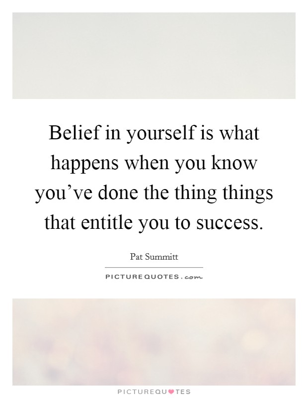 Belief in yourself is what happens when you know you've done the thing things that entitle you to success. Picture Quote #1