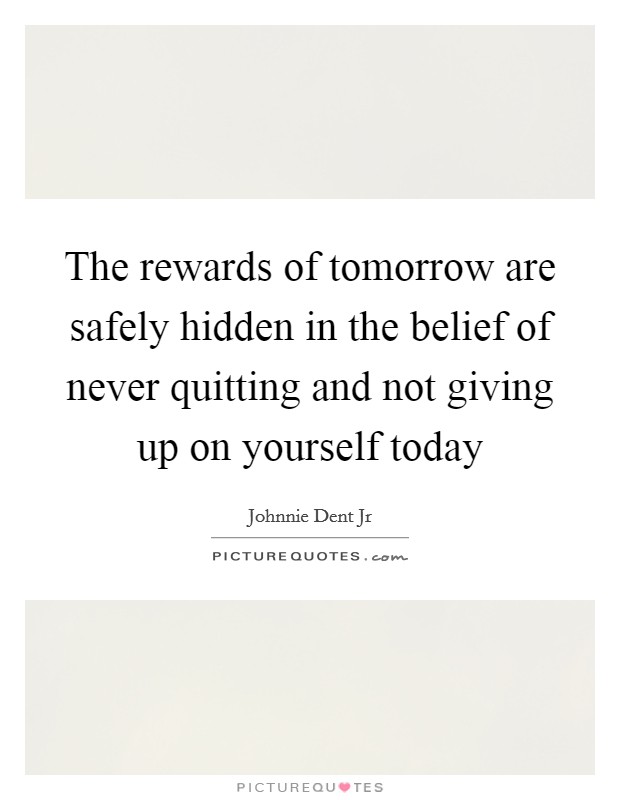 The rewards of tomorrow are safely hidden in the belief of never quitting and not giving up on yourself today Picture Quote #1