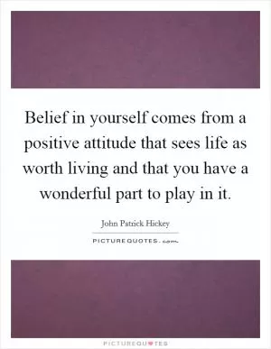 Belief in yourself comes from a positive attitude that sees life as worth living and that you have a wonderful part to play in it Picture Quote #1