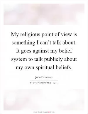 My religious point of view is something I can’t talk about. It goes against my belief system to talk publicly about my own spiritual beliefs Picture Quote #1