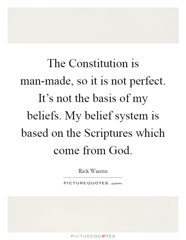 The Constitution is man-made, so it is not perfect. It's not the basis of my beliefs. My belief system is based on the Scriptures which come from God. Picture Quote #1
