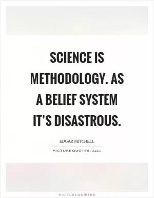 Science is methodology. As a belief system it’s disastrous Picture Quote #1