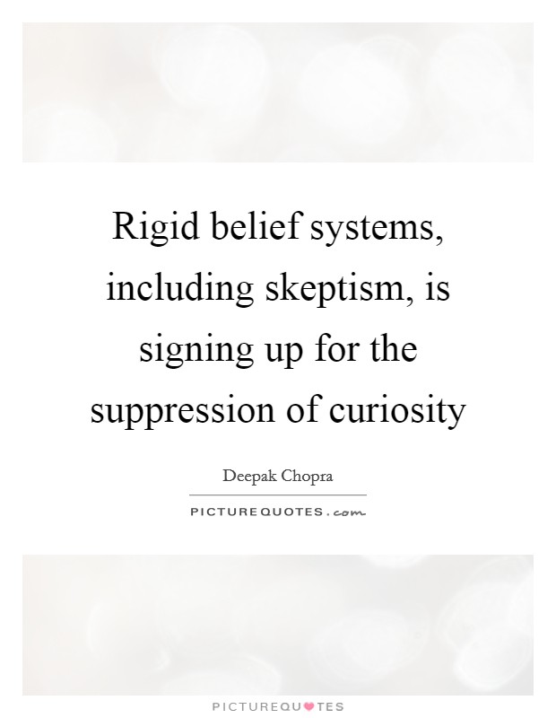 Rigid belief systems, including skeptism, is signing up for the suppression of curiosity Picture Quote #1