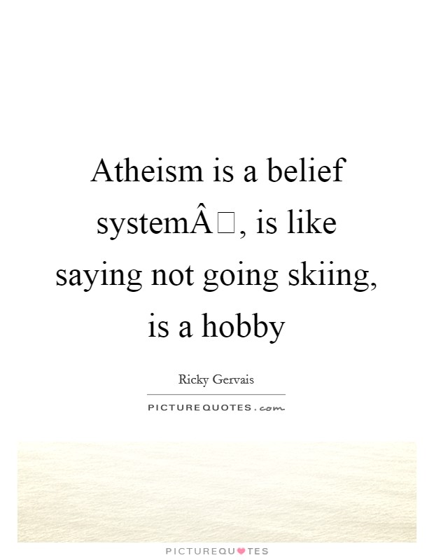 Atheism is a belief systemÂ, is like saying not going skiing, is a hobby Picture Quote #1