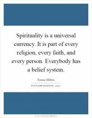 Spirituality is a universal currency. It is part of every religion, every faith, and every person. Everybody has a belief system Picture Quote #1