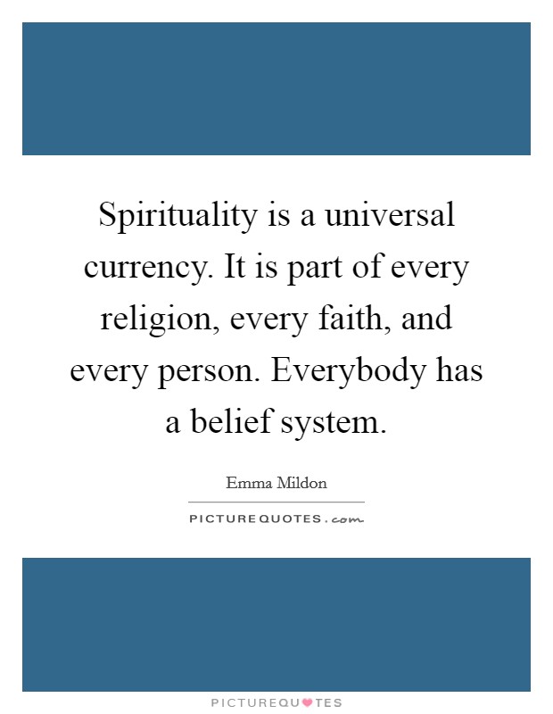 Spirituality is a universal currency. It is part of every religion, every faith, and every person. Everybody has a belief system. Picture Quote #1