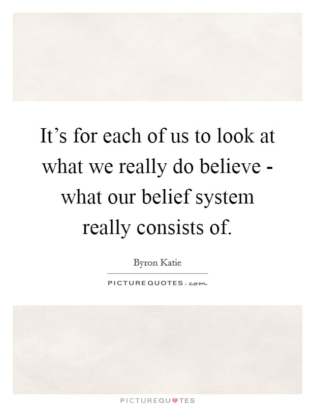 It's for each of us to look at what we really do believe - what our belief system really consists of. Picture Quote #1
