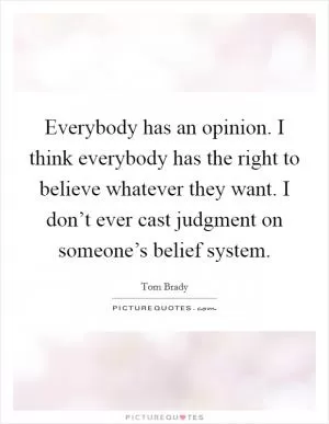 Everybody has an opinion. I think everybody has the right to believe whatever they want. I don’t ever cast judgment on someone’s belief system Picture Quote #1