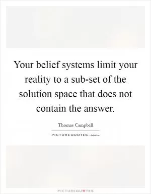 Your belief systems limit your reality to a sub-set of the solution space that does not contain the answer Picture Quote #1