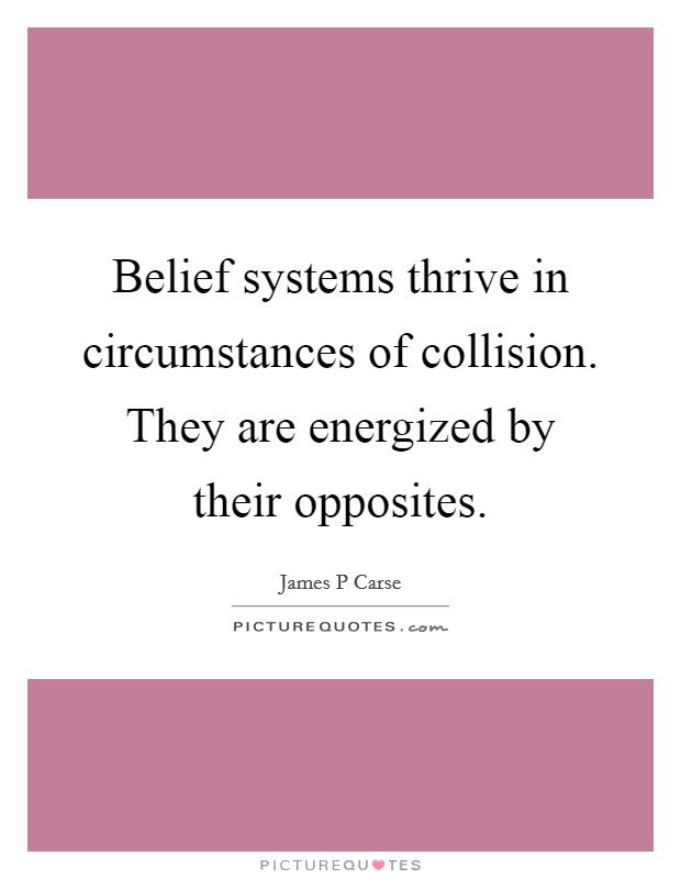 Belief systems thrive in circumstances of collision. They are energized by their opposites. Picture Quote #1