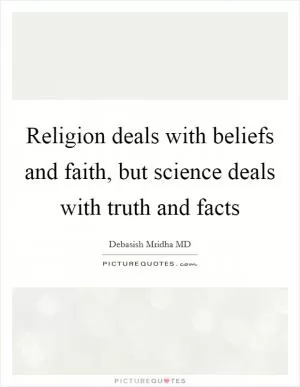 Religion deals with beliefs and faith, but science deals with truth and facts Picture Quote #1