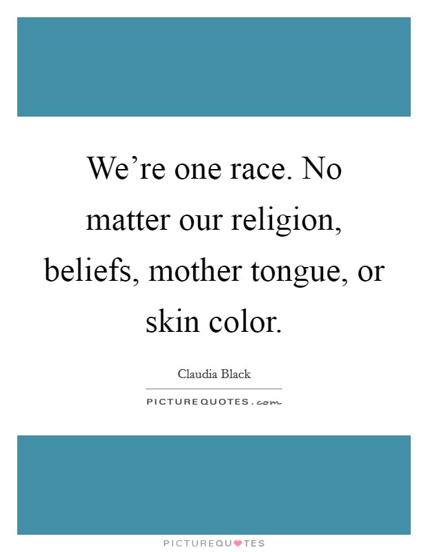 We're one race. No matter our religion, beliefs, mother tongue, or skin color. Picture Quote #1