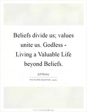Beliefs divide us; values unite us. Godless - Living a Valuable Life beyond Beliefs Picture Quote #1