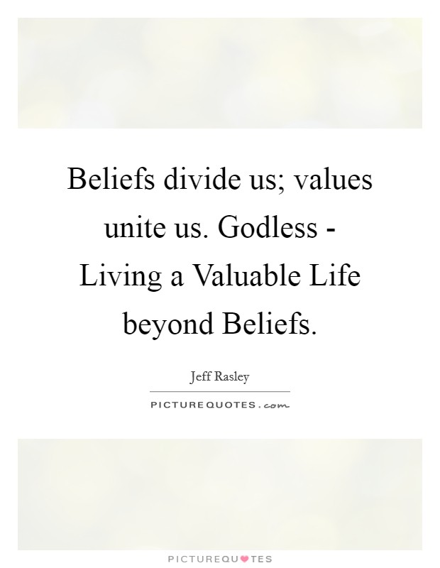 Beliefs divide us; values unite us. Godless - Living a Valuable Life beyond Beliefs. Picture Quote #1