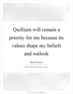 Quilliam will remain a priority for me because its values shape my beliefs and outlook Picture Quote #1