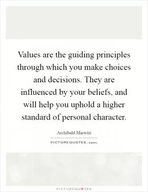 Values are the guiding principles through which you make choices and decisions. They are influenced by your beliefs, and will help you uphold a higher standard of personal character Picture Quote #1