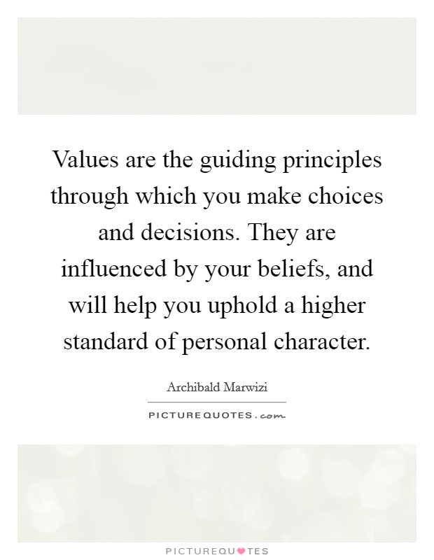 Values are the guiding principles through which you make choices and decisions. They are influenced by your beliefs, and will help you uphold a higher standard of personal character. Picture Quote #1